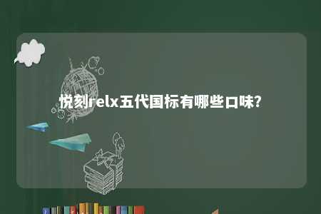 悦刻relx五代国标有哪些口味？ 